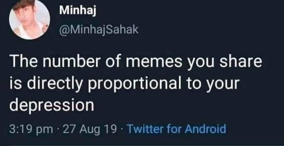 Minhaj Sahak The number of memes you is directly proportional to your depression 27 Aug 19. Twitter for Android