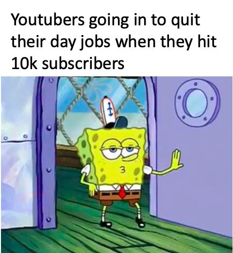 spongebob walking in meme - Youtubers going in to quit their day jobs when they hit 10k subscribers
