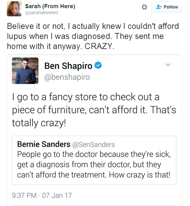 ben shapiro - Sarah From Here Believe it or not, I actually knew I couldn't afford lupus when I was diagnosed. They sent me home with it anyway. Crazy. Ben Shapiro | go to a fancy store to check out a piece of furniture, can't afford it. That's totally cr