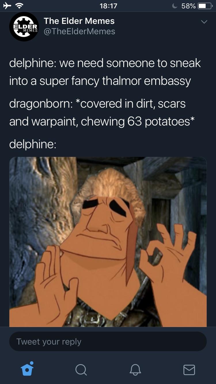 skyrim meme - C 58% 0 Elder Memes The Elder Memes Elder Memes delphine we need someone to sneak into a super fancy thalmor embassy dragonborn covered in dirt, scars and warpaint, chewing 63 potatoes delphine Tweet your