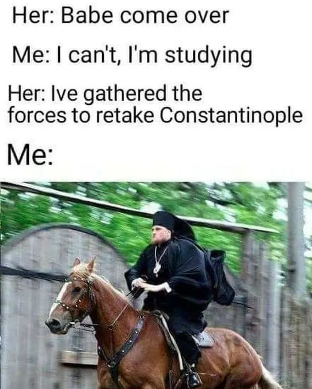 come over constantinople meme - Her Babe come over Me I can't, I'm studying Her Ive gathered the forces to retake Constantinople Me