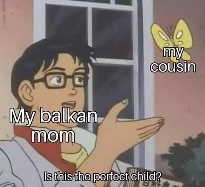 meme template - my cousin My balkan mom Is this the perfect child?