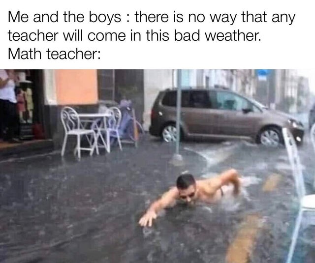 Internet meme - Me and the boys there is no way that any teacher will come in this bad weather. Math teacher I