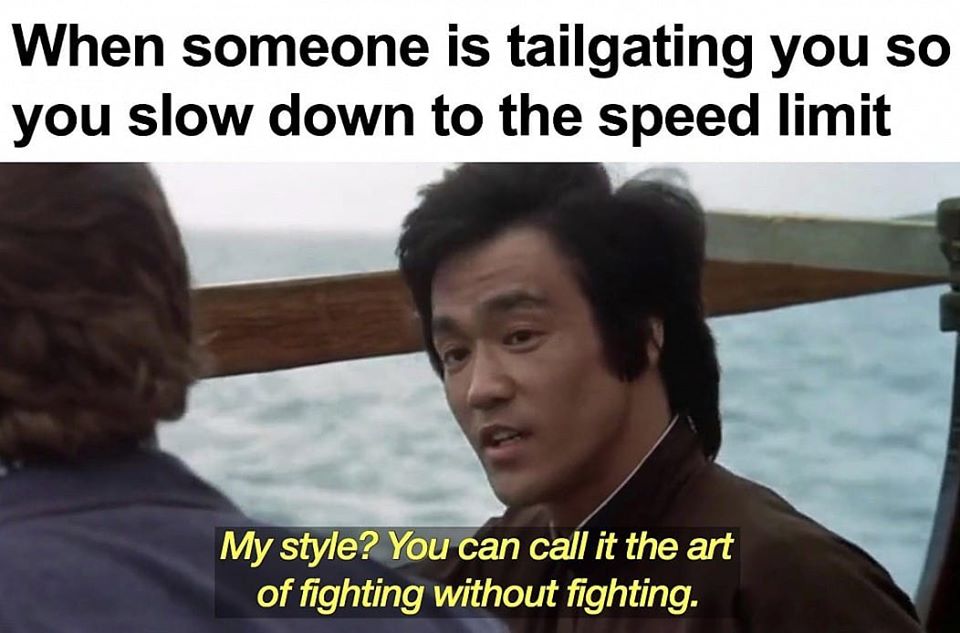 anaesthetic memes - When someone is tailgating you so you slow down to the speed limit My style? You can call it the art of fighting without fighting.