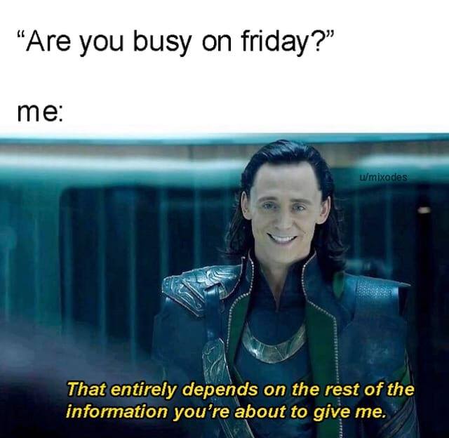 you busy friday meme - Are you busy on friday?" me wmixodes That entirely depends on the rest of the information you're about to give me.