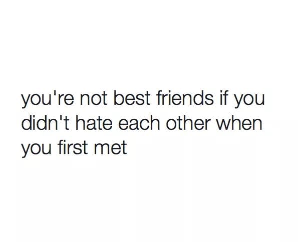 words hurt quotes - you're not best friends if you didn't hate each other when you first met