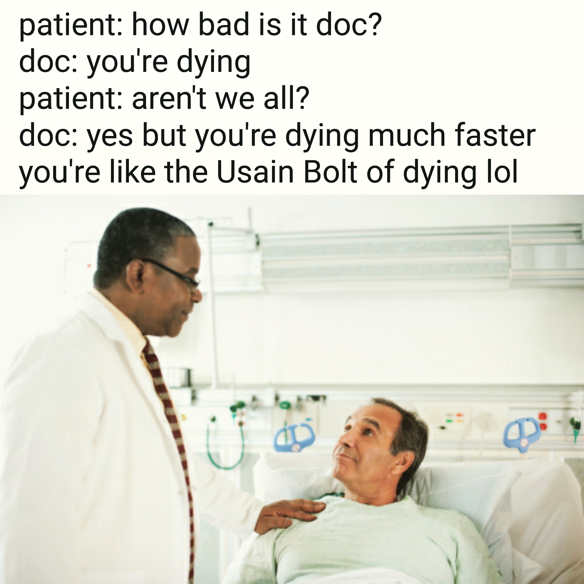 usain bolt of dying meme - patient how bad is it doc? doc you're dying patient aren't we all? doc yes but you're dying much faster you're the Usain Bolt of dying lol