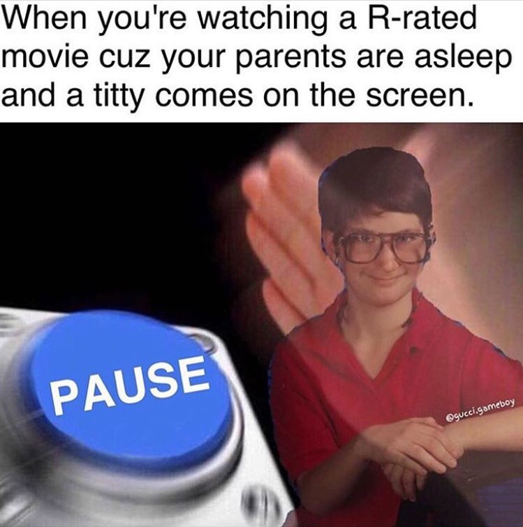 r rated movie memes - When you're watching a Rrated movie cuz your parents are asleep and a titty comes on the screen. Pause .gameboy