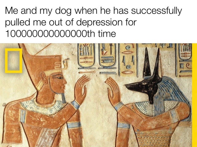 ancient egypt - Me and my dog when he has successfully pulled me out of depression for 100000000000000th time Cibeles Wo Seo