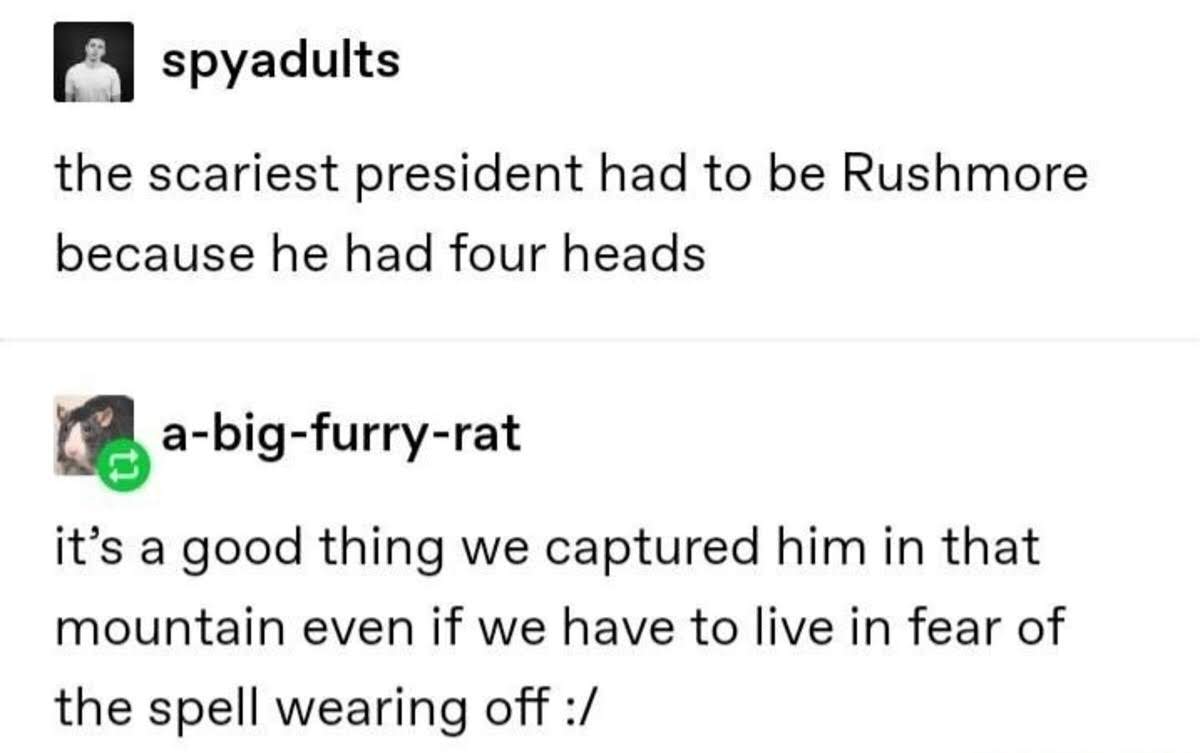 document - spyadults the scariest president had to be Rushmore because he had four heads C abigfurryrat it's a good thing we captured him in that mountain even if we have to live in fear of the spell wearing off