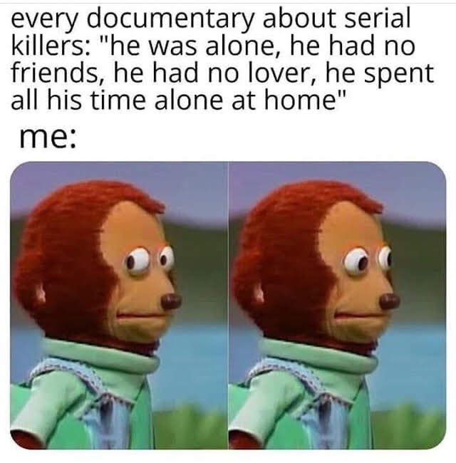 dr strange meme endgame - every documentary about serial killers "he was alone, he had no friends, he had no lover, he spent all his time alone at home" me