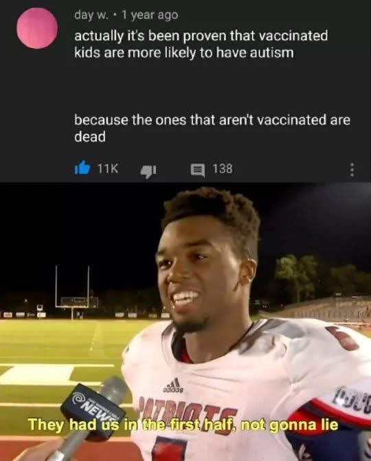 gay chicken meme - day w. 1 year ago actually it's been proven that vaccinated kids are more ly to have autism because the ones that aren't vaccinated are dead be 11K 1 138 23 They had us in the first half not gonna lie
