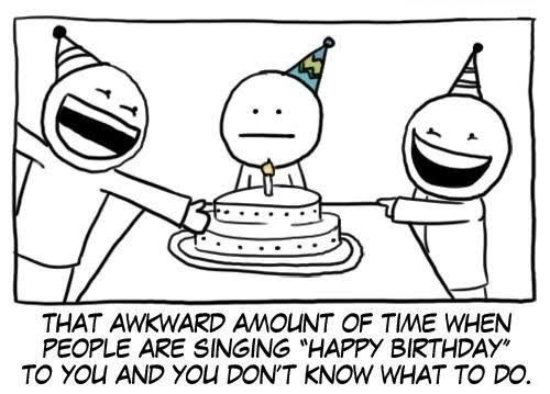 awkward moment birthday - Bt That Awkward Amount Of Time When People Are Singing "Happy Birthday" To You And You Don'T Know What To Do.