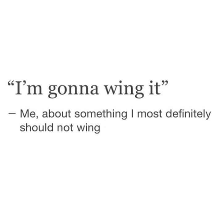 i m gonna wing it meme - I'm gonna wing it" Me, about something I most definitely should not wing