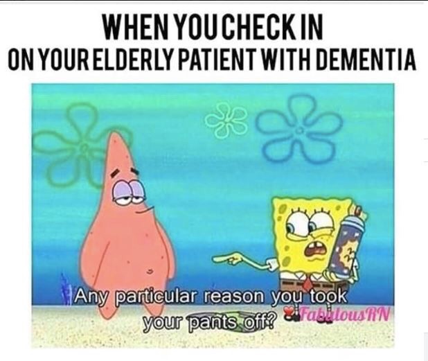 any particular reason you took your pants off - When You Check In On Your Elderly Patient With Dementia Any particular reason you took your pants off? FadilousRN