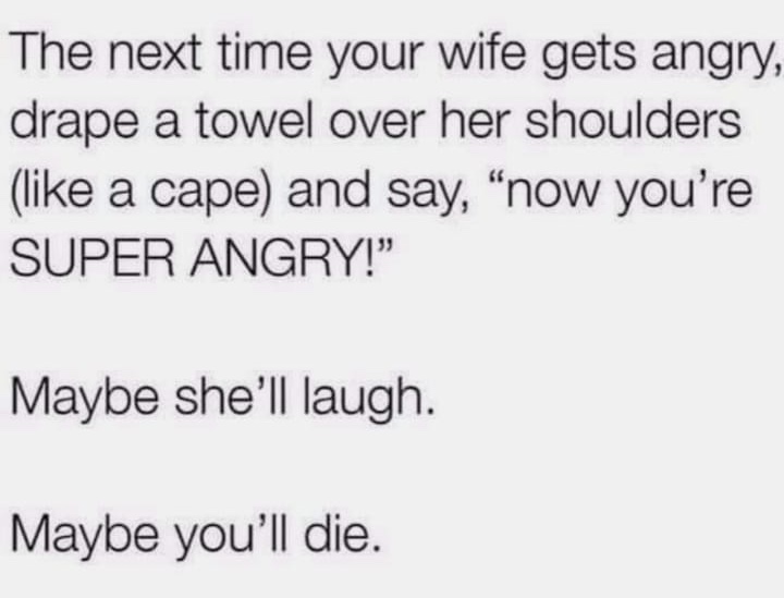 handwriting - The next time your wife gets angry, drape a towel over her shoulders a cape and say, now you're Super Angry!" Maybe she'll laugh. Maybe you'll die.