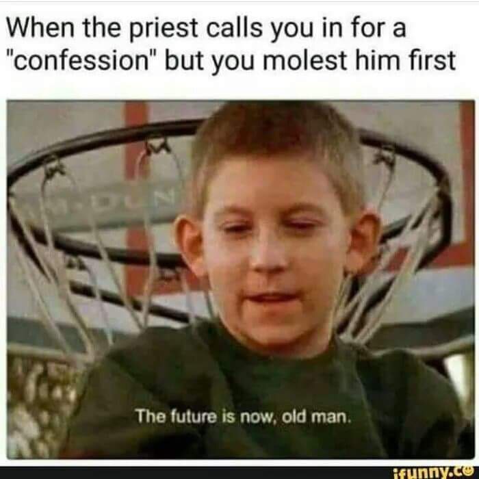 priest dank memes - When the priest calls you in for a "confession" but you molest him first The future is now, old man. ifunny.cu