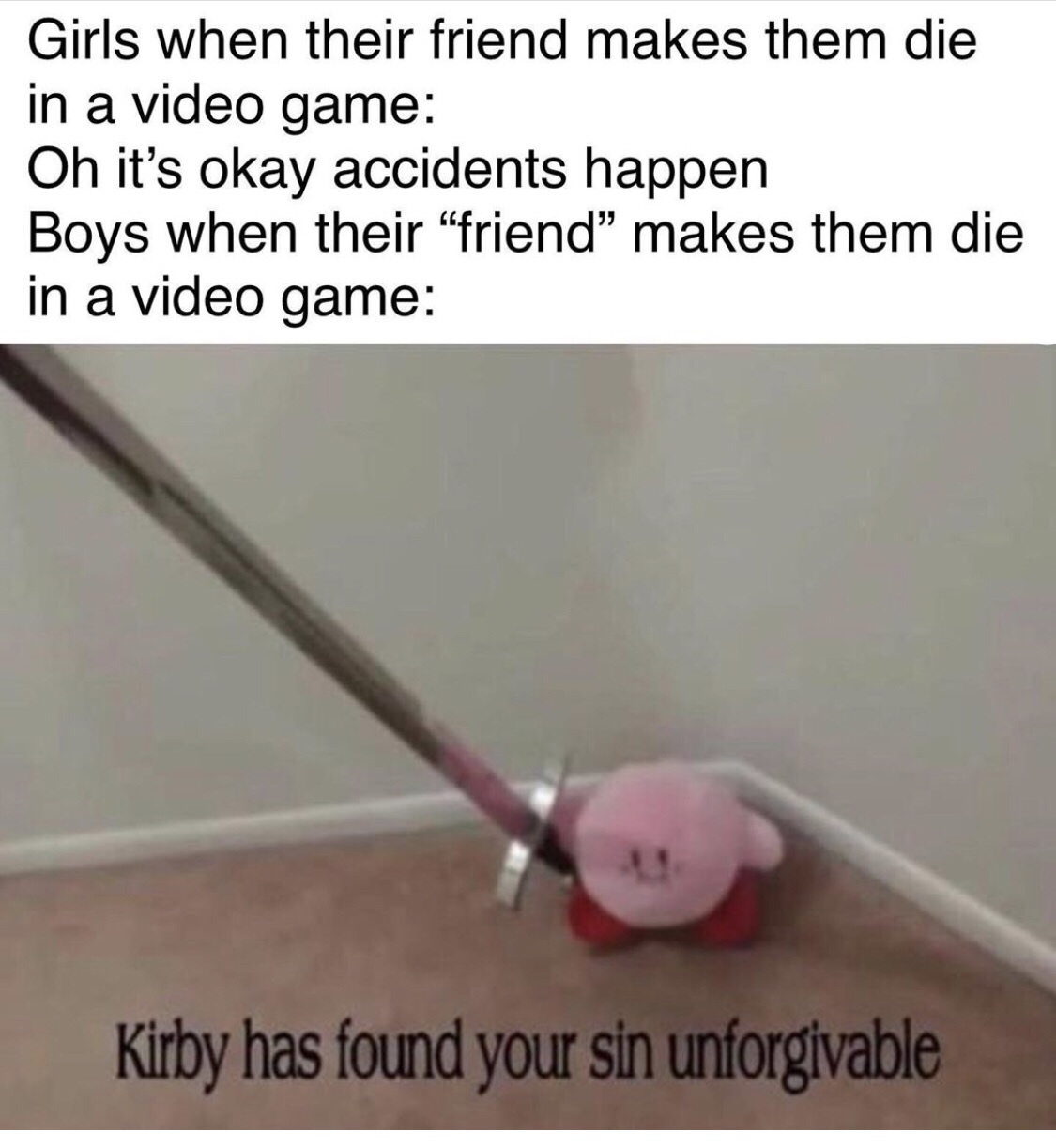 kirby has found your sin unforgivable - Girls when their friend makes them die in a video game Oh it's okay accidents happen Boys when their friend makes them die in a video game Kirby has found your sin unforgivable