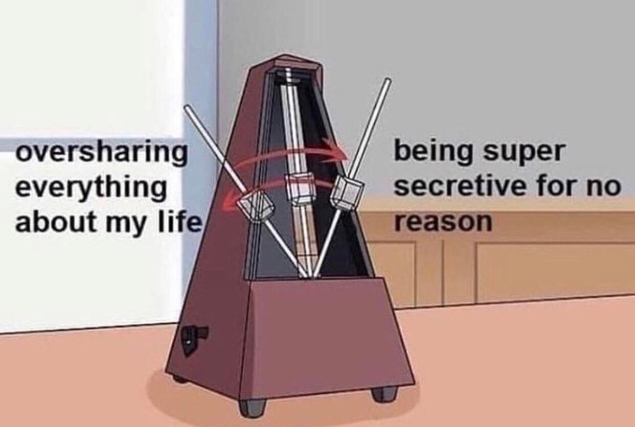 oversharing everything about my life being super secretive for no reason - oversharing everything about my life being super secretive for no reason
