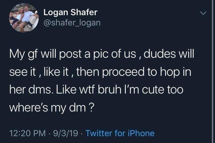 screenshot - O Logan Shafer My gf will post a pic of us, dudes will see it, it, then proceed to hop in her dms. wtf bruh I'm cute too where's my dm? 9319 Twitter for iPhone