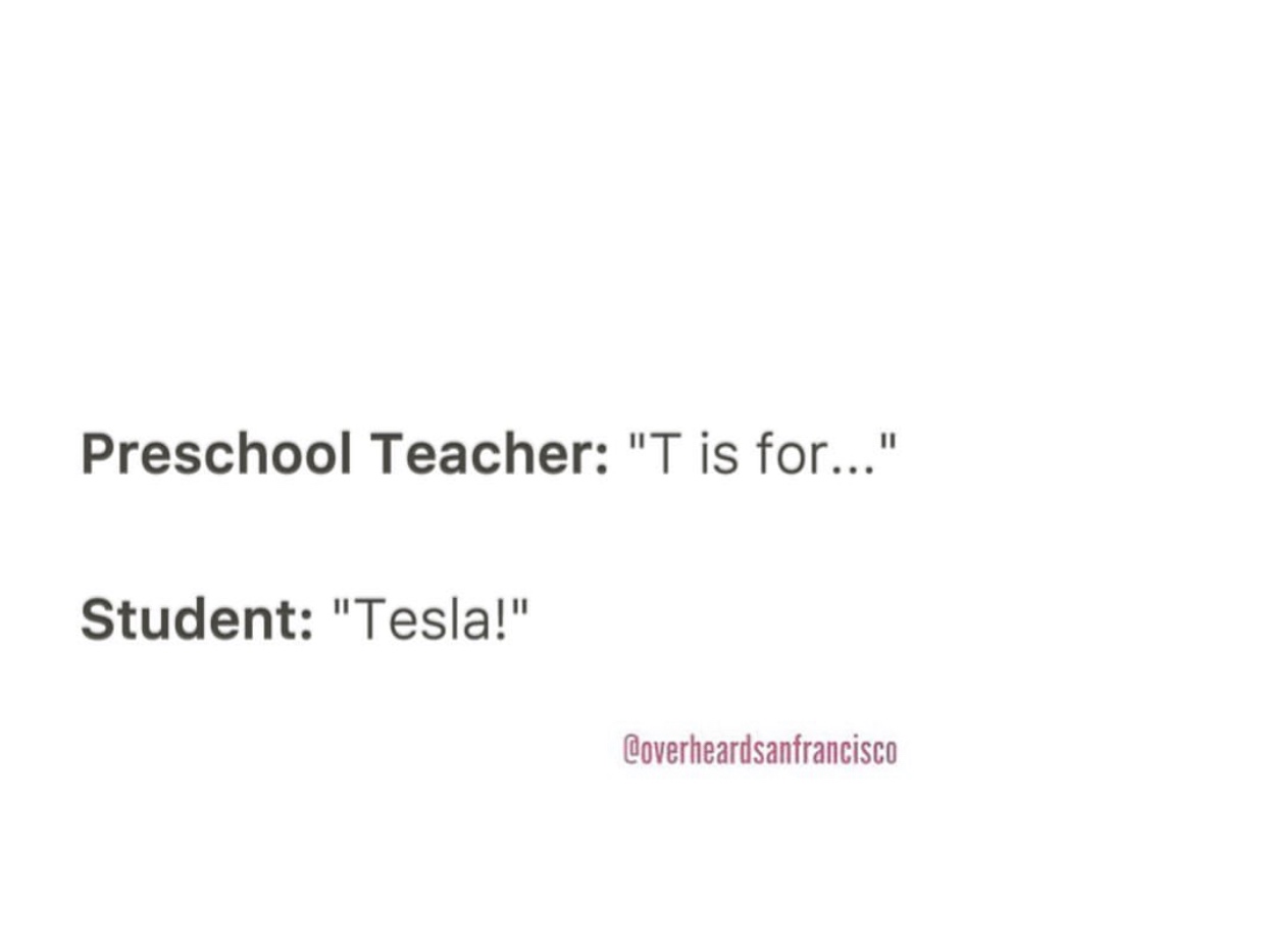 student - Preschool Teacher "T is for..." Student "Tesla!" Coverheardsanfrancisco