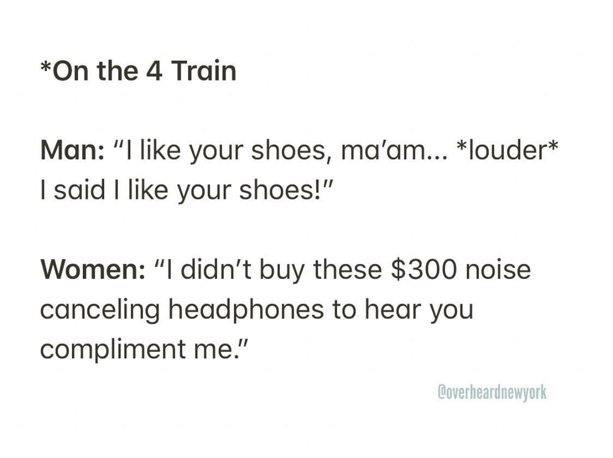 Trigonometry - On the 4 Train Man I your shoes, ma'am... louder I said I your shoes!" Women "I didn't buy these $300 noise canceling headphones to hear you compliment me." Coverheardnewyork
