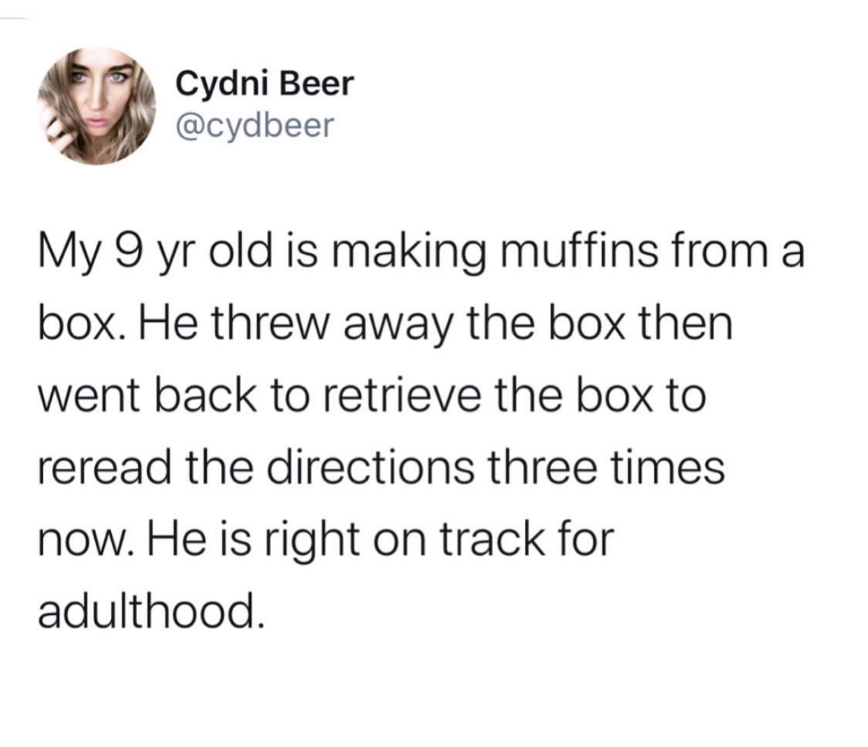 social justice bard - Cydni Beer My 9 yr old is making muffins from a box. He threw away the box then went back to retrieve the box to reread the directions three times now. He is right on track for adulthood.
