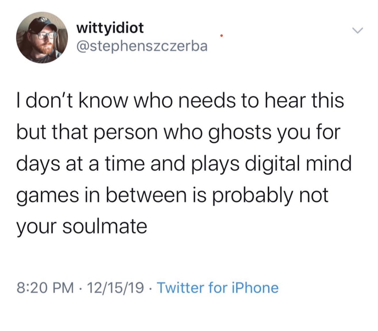 offensive twitter jokes - wittyidiot I don't know who needs to hear this but that person who ghosts you for days at a time and plays digital mind games in between is probably not your soulmate 121519 Twitter for iPhone