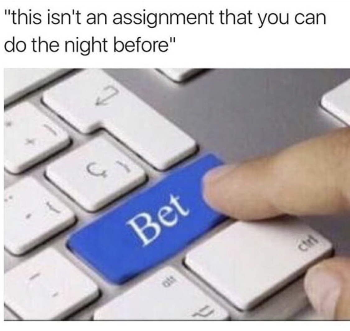 bet button meme - "this isn't an assignment that you can do the night before" Bet
