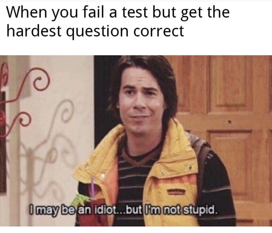 may be an idiot sir but i m not stupid - When you fail a test but get the hardest question correct I may be an idiot...but I'm not stupid.