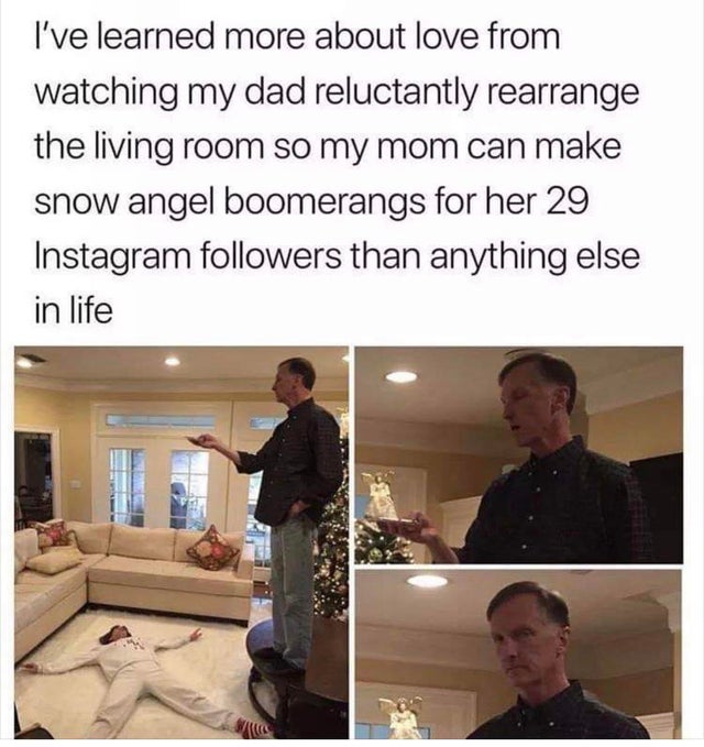Instagram - I've learned more about love from watching my dad reluctantly rearrange the living room so my mom can make snow angel boomerangs for her 29 Instagram ers than anything else in life