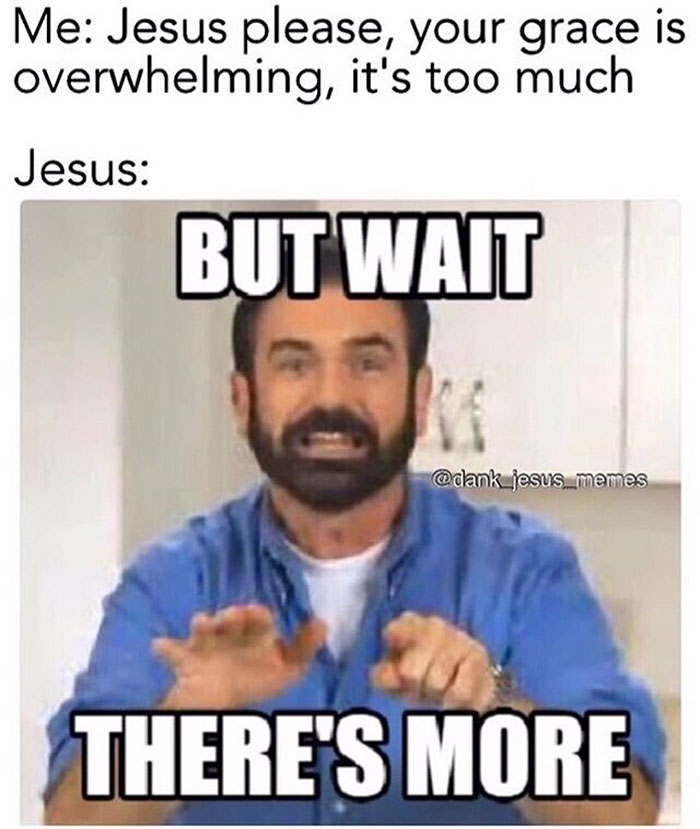 christian memes - Me Jesus please, your grace is overwhelming, it's too much Jesus But Wait There'S More