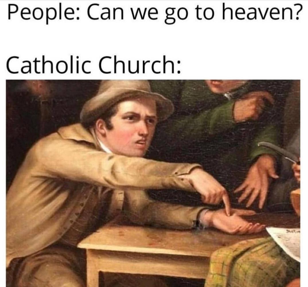 my hand empty and not full of your asscheeks - People Can we go to heaven? Catholic Church
