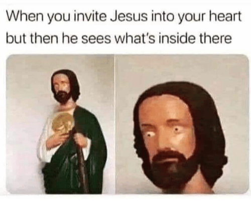 dank christian memes - When you invite Jesus into your heart but then he sees what's inside there