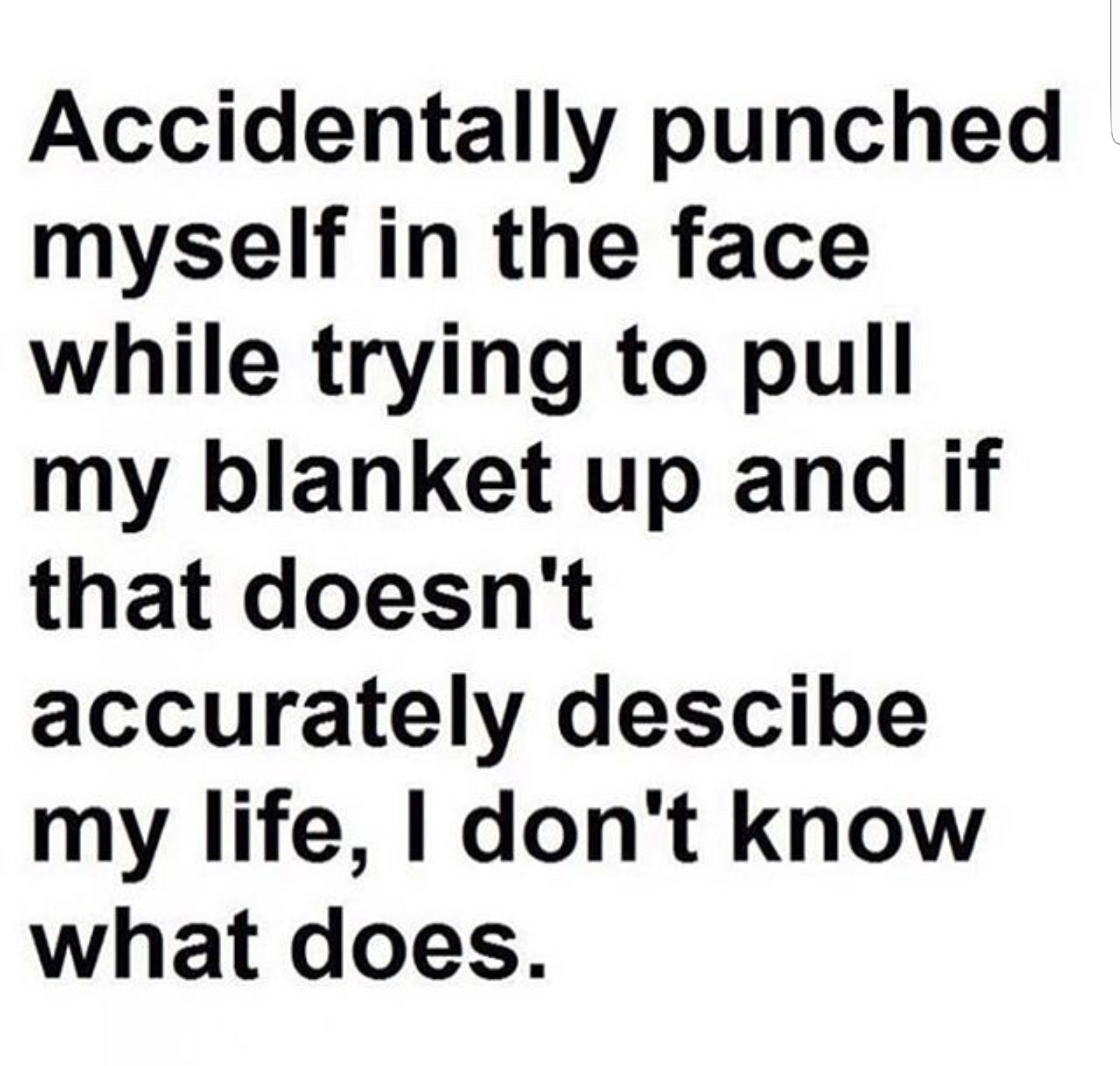 my kind of people laugh at offensive humor - Accidentally punched myself in the face while trying to pull my blanket up and if that doesn't accurately descibe my life, I don't know what does.