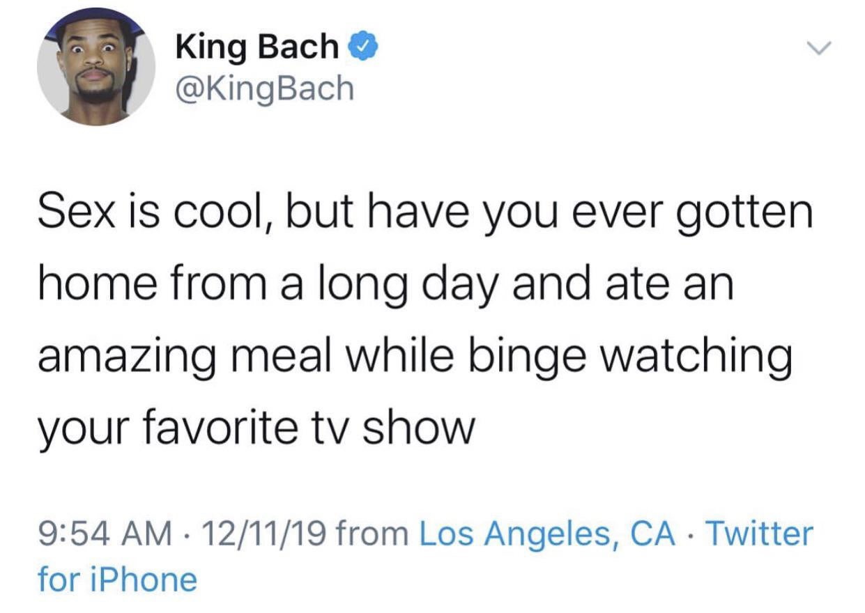 brian may tweets - King Bach Sex is cool, but have you ever gotten home from a long day and ate an amazing meal while binge watching your favorite tv show 121119 from Los Angeles, Ca Twitter for iPhone