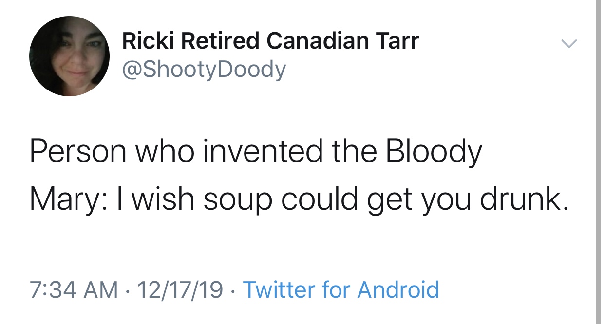 angle - Ricki Retired Canadian Tarr Person who invented the Bloody Mary I wish soup could get you drunk. 121719 Twitter for Android