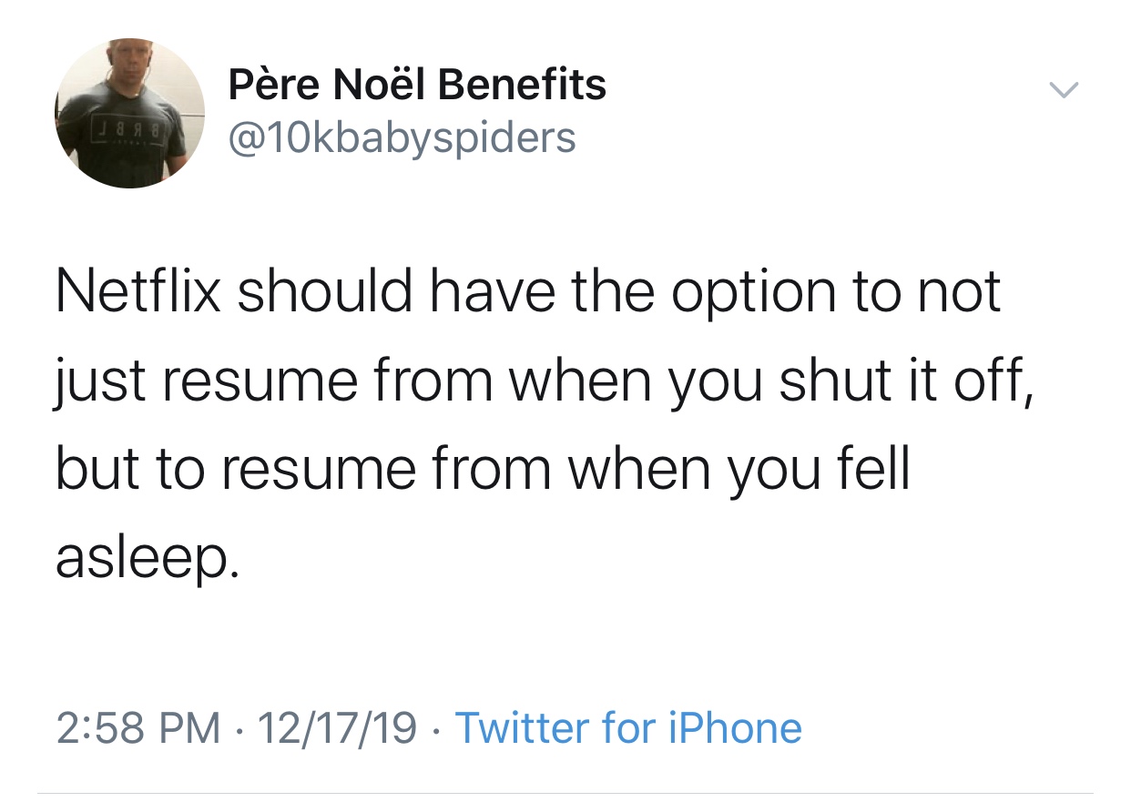 man's virginity - Pre Nol Benefits 1 8 93 Netflix should have the option to not just resume from when you shut it off, but to resume from when you fell asleep. 121719 Twitter for iPhone