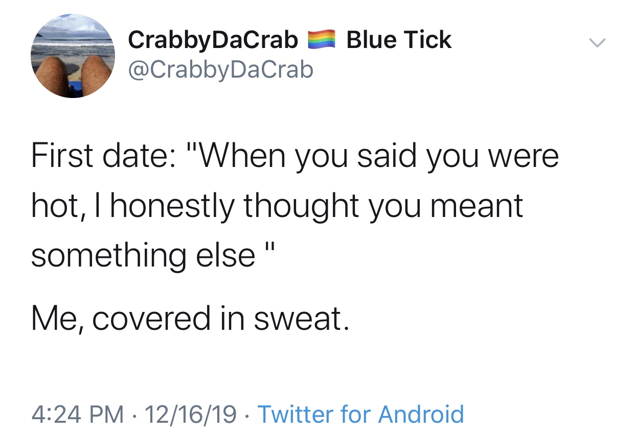 Blue Tick CrabbyDaCrab First date "When you said you were hot, I honestly thought you meant something else" Me, covered in sweat. 121619 Twitter for Android