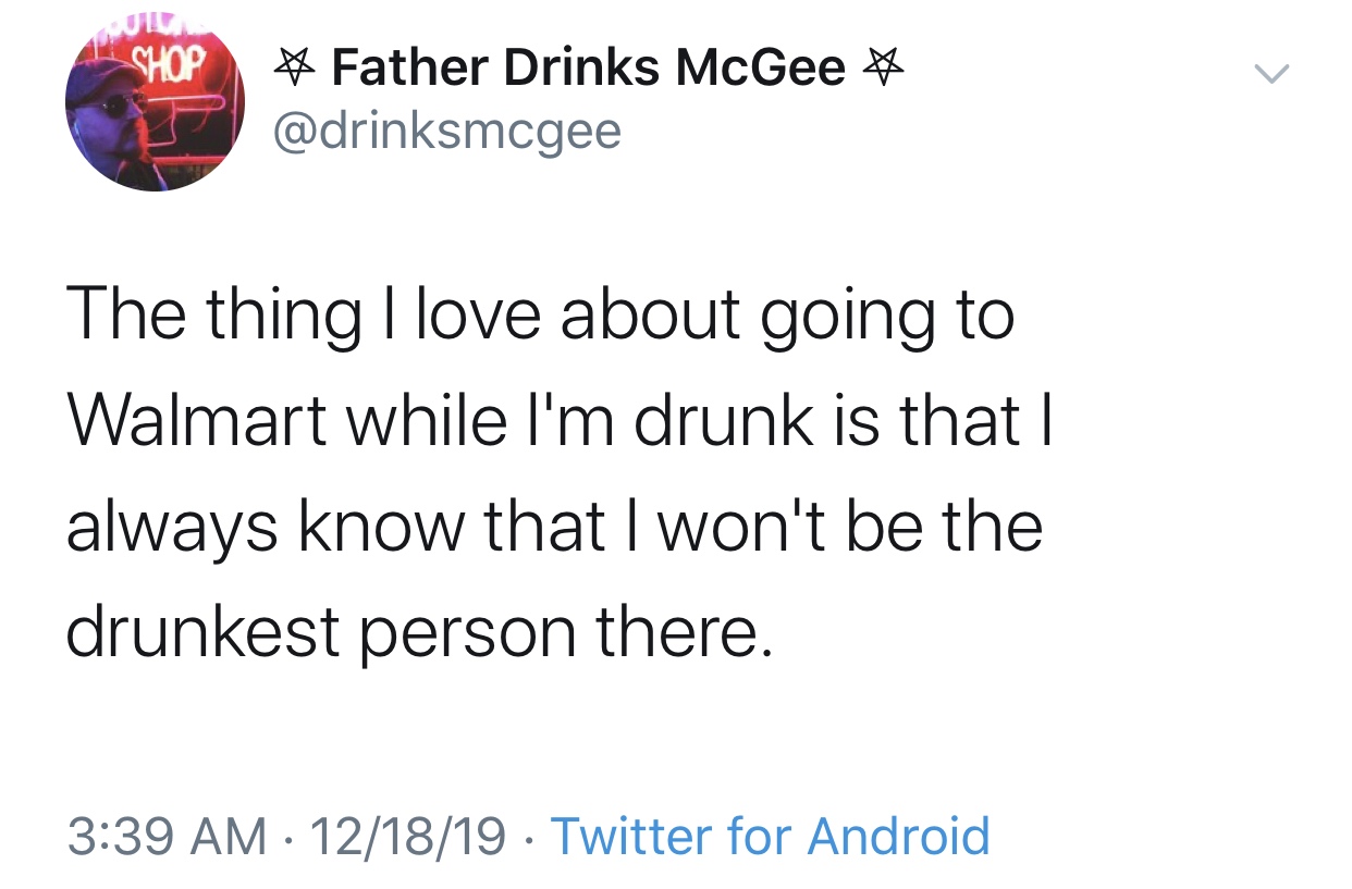 freddie mac - Shop # Father Drinks McGee The thing I love about going to Walmart while I'm drunk is that | always know that I won't be the drunkest person there. 121819 . Twitter for Android