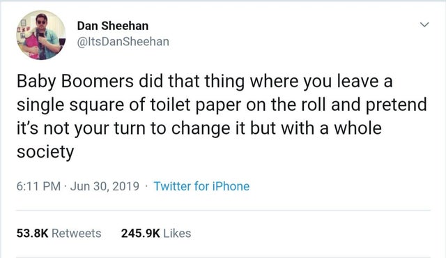 r rareinsults - Dan Sheehan DanSheehan Baby Boomers did that thing where you leave a single square of toilet paper on the roll and pretend it's not your turn to change it but with a whole society Twitter for iPhone