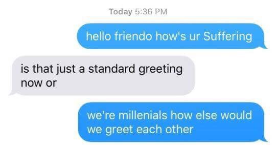 depression greeting meme - Today hello friendo how's ur Suffering is that just a standard greeting now or we're millenials how else would we greet each other