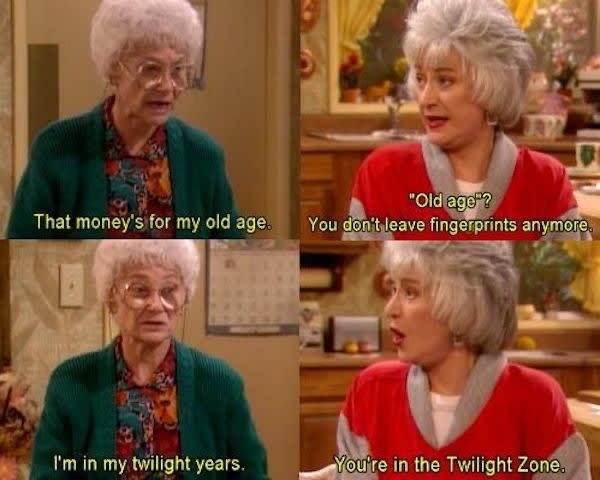 golden girls jokes - That money's for my old age. "Old age? You don't leave fingerprints anymore, I'm in my twilight years. You're in the Twilight Zone.
