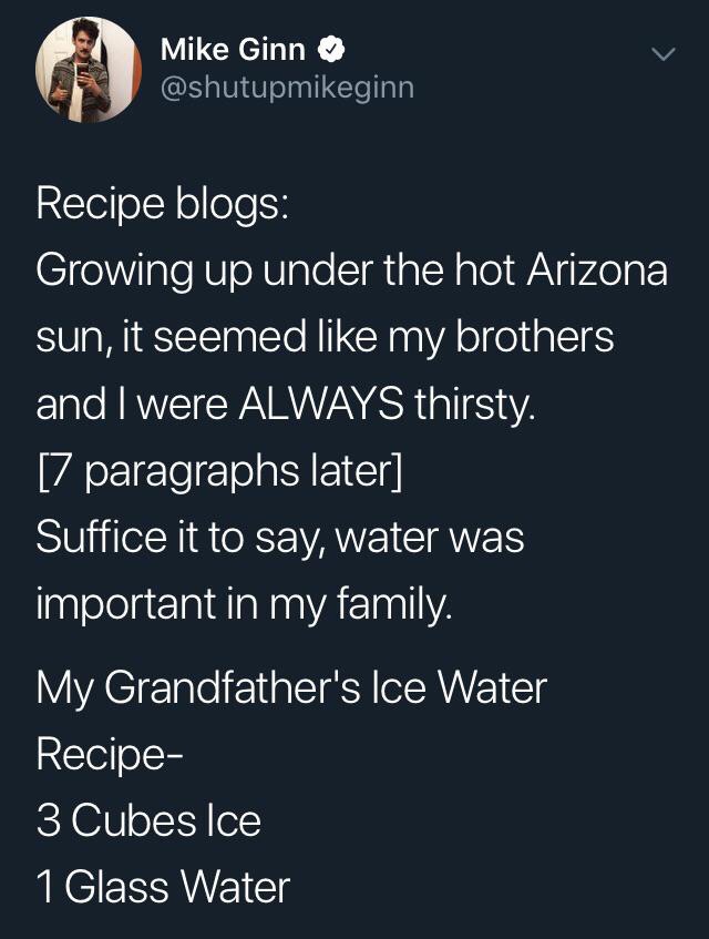 screenshot - Mike Ginn Recipe blogs Growing up under the hot Arizona sun, it seemed my brothers and I were Always thirsty. '7 paragraphs later Suffice it to say, water was important in my family. My Grandfather's Ice Water Recipe 3 Cubes Ice 1 Glass Water