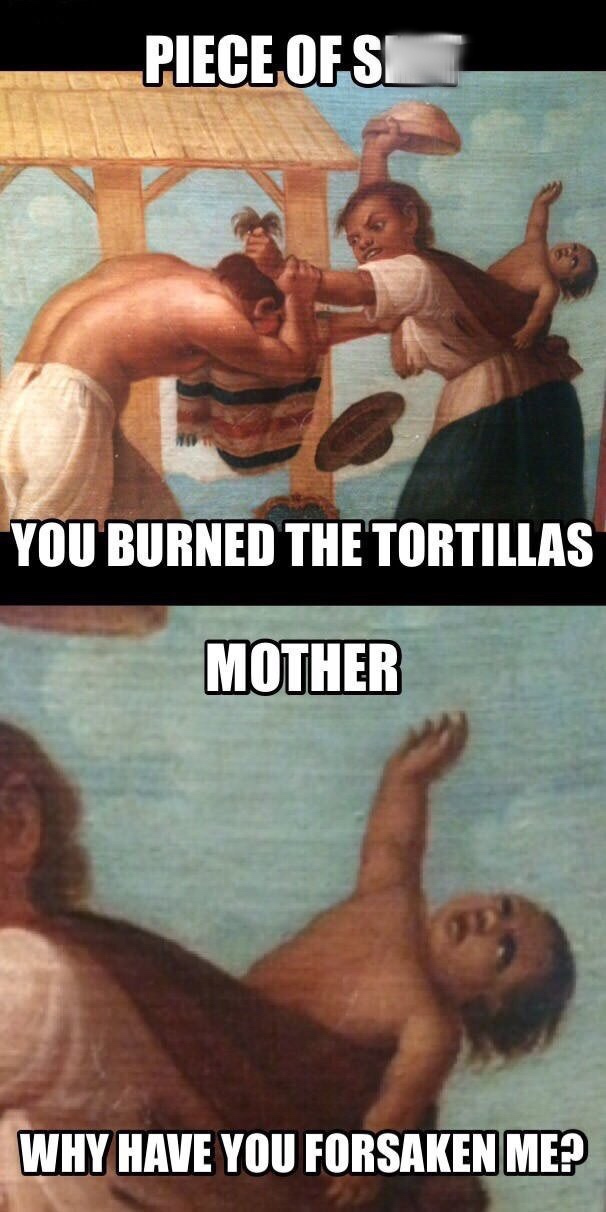 mother why have you forsaken me - Piece Of Se You Burned The Tortillas Mother Why Have You Forsaken Me?