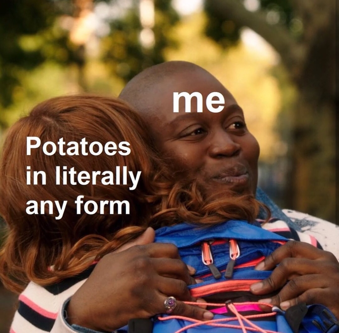 me potatoes in any form meme - me Potatoes in literally any form