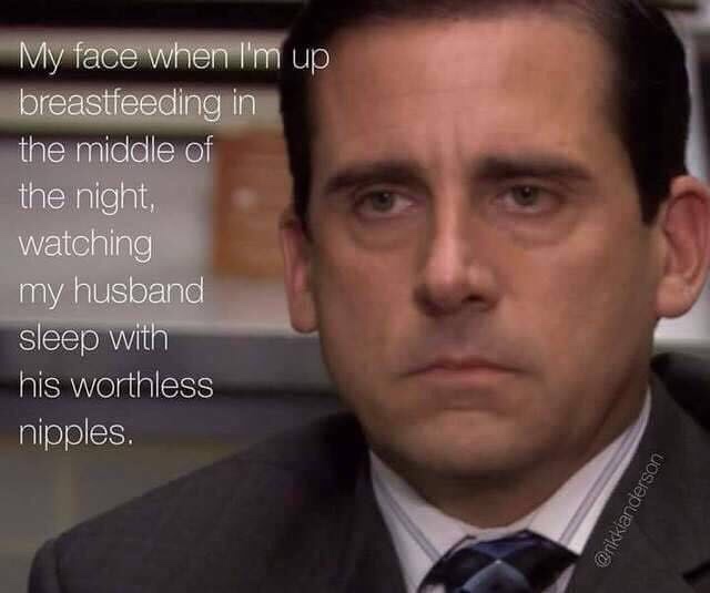 michael scott - My face when I'm up breastfeeding in the middle of the night, watching my husband sleep with his worthless nipples.