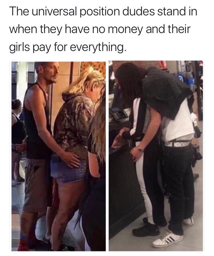 universal position dudes stand - The universal position dudes stand in when they have no money and their girls pay for everything.
