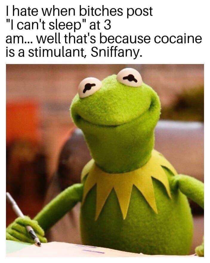 kermit zodiac meme - Thate when bitches post "I can't sleep" at 3 am... well that's because cocaine is a stimulant, Sniffany.