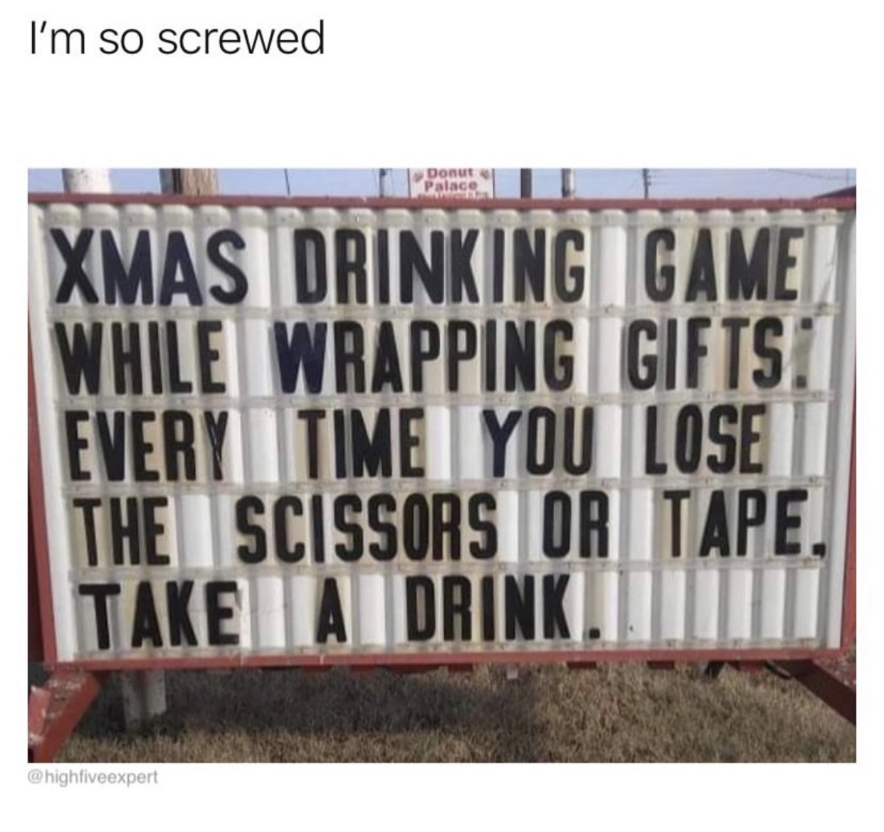 signage - I'm so screwed Donut Palace Xmas Drinking Game While Wrapping Gifts. Every Time You Lose The Scissors Or Tape, Take A Drink...